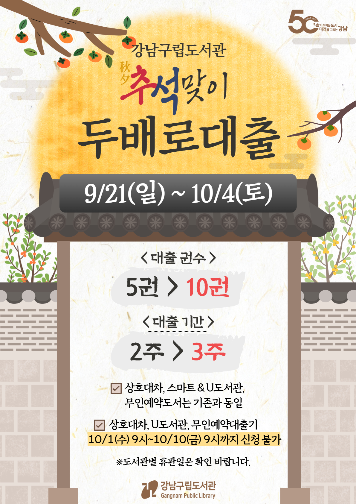 추석맞이 두배로대출 이벤트가 시행됩니다. 9월 21일 일요일부터 10월 4일 토요일까지 대출권수가 5권에서 총 10권으로 확대됩니다. 대출기간은 기존 2주에서 3주로 연장됩니다. 단, 상호대차, 스마트 & U도서관, 무인예약도서는 기존과 동일합니다. 상호대차, U도서관, 무인예약대출기가 10월 1일 수요일 9시부터 10월 10일 금요일 9시까지 신청이 불가하니 참고 부탁드립니다. 도서관별 휴관일은 따로 확인 바랍니다.